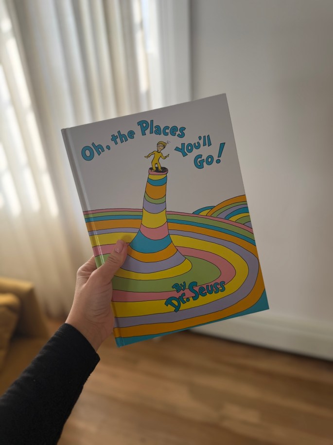 Dr. Seus Oh The Places you will go is a book that has influenced generations and will continue to do so